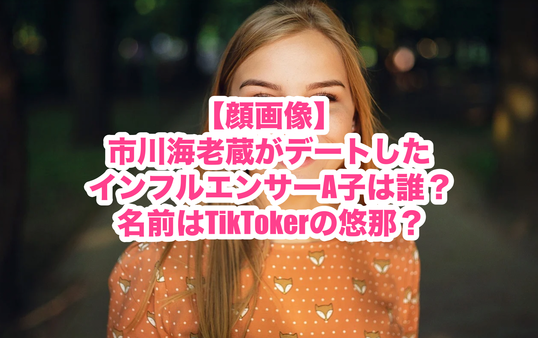 顔画像 市川海老蔵がデートしたインフルエンサーa子は誰 名前はtiktokerの悠那 謎だらけの世界にhappyを