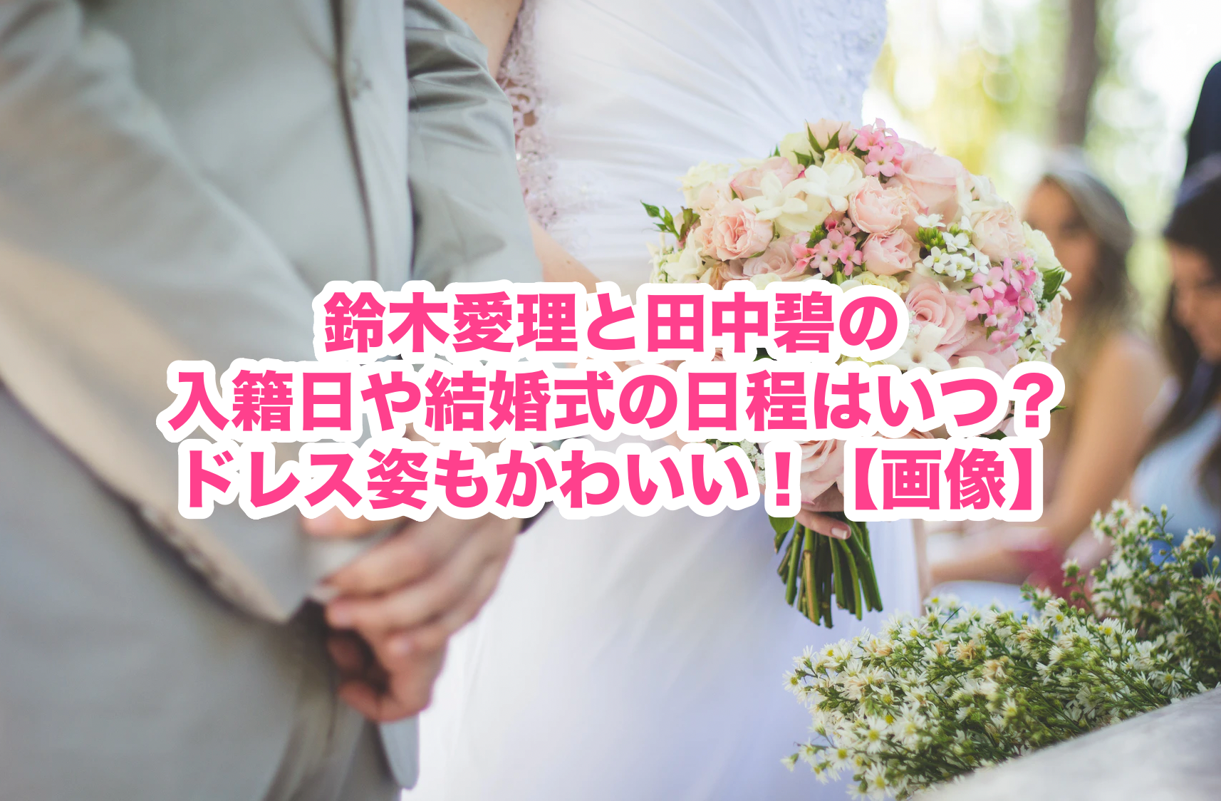 鈴木愛理と田中碧の入籍日や結婚式の日程はいつ ドレス姿がかわいい 画像 謎だらけの世界にhappyを